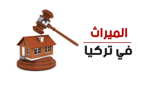 تعرف على قوانين الميراث للمواطن التركي والأجنبي في تركيا